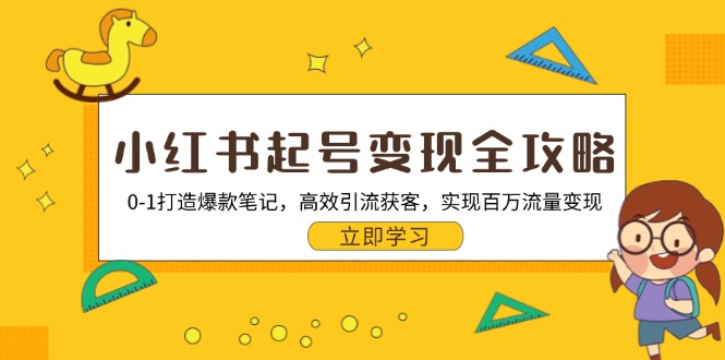 小红书起号变现全攻略：0-1打造爆款笔记，高效引流获客，实现百万流量变现-源码天堂