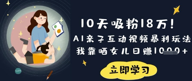 10天吸粉18W！AI亲子互动视频暴利玩法，我靠晒女儿日入数张-源码天堂