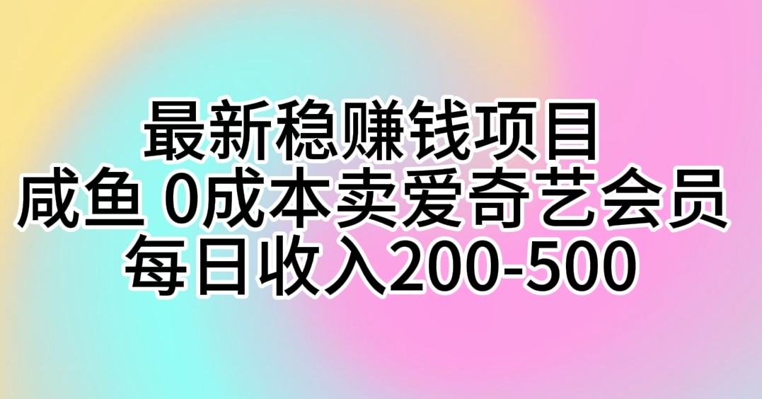 最新稳赚钱项目 咸鱼 0成本卖爱奇艺会员 每日收入200-500-源码天堂