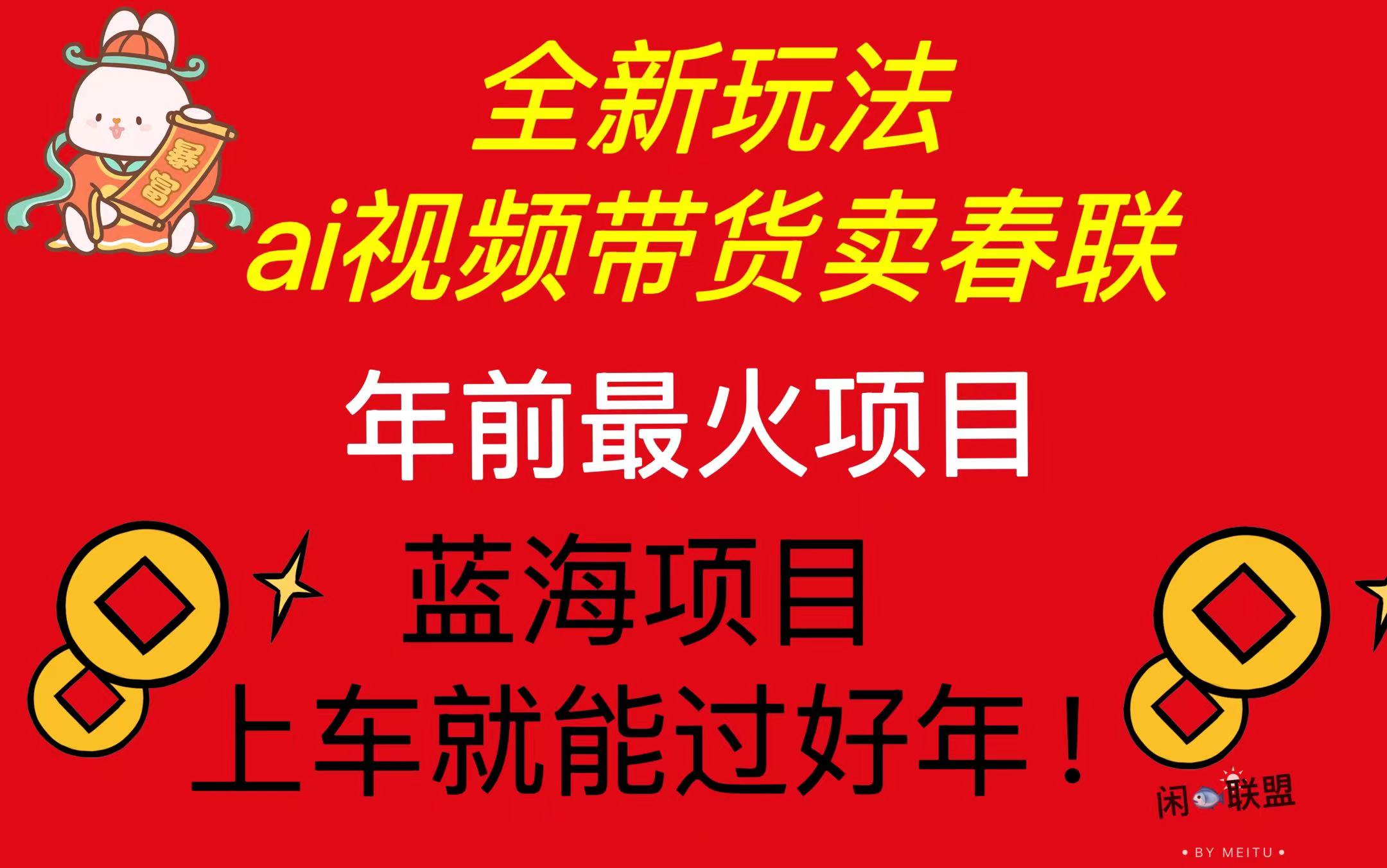 Ai视频带货卖春联全新简单无脑玩法，年前最火爆项目，爆单过好年-源码天堂