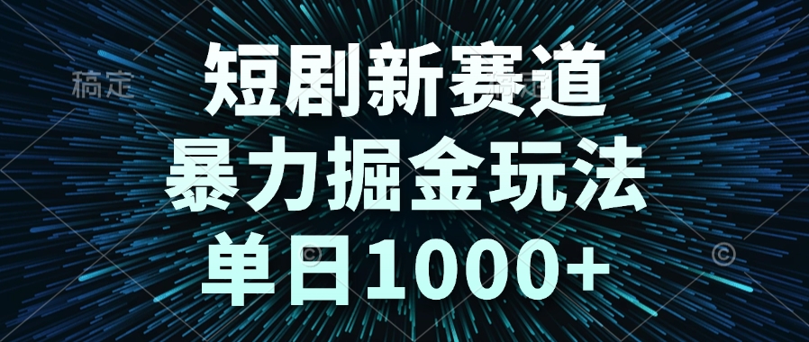 短剧新赛道，暴力掘金玩法，单日1000+-源码天堂