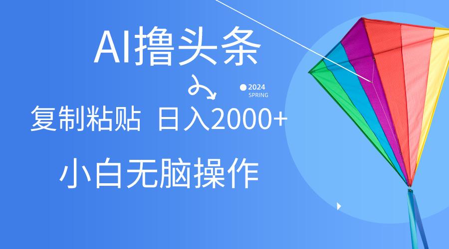 AI一键生成爆款文章撸头条,无脑操作，复制粘贴轻松,日入2000+-源码天堂