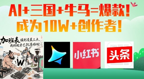 AI+三国+牛马=爆款！成为10W+创作者-源码天堂