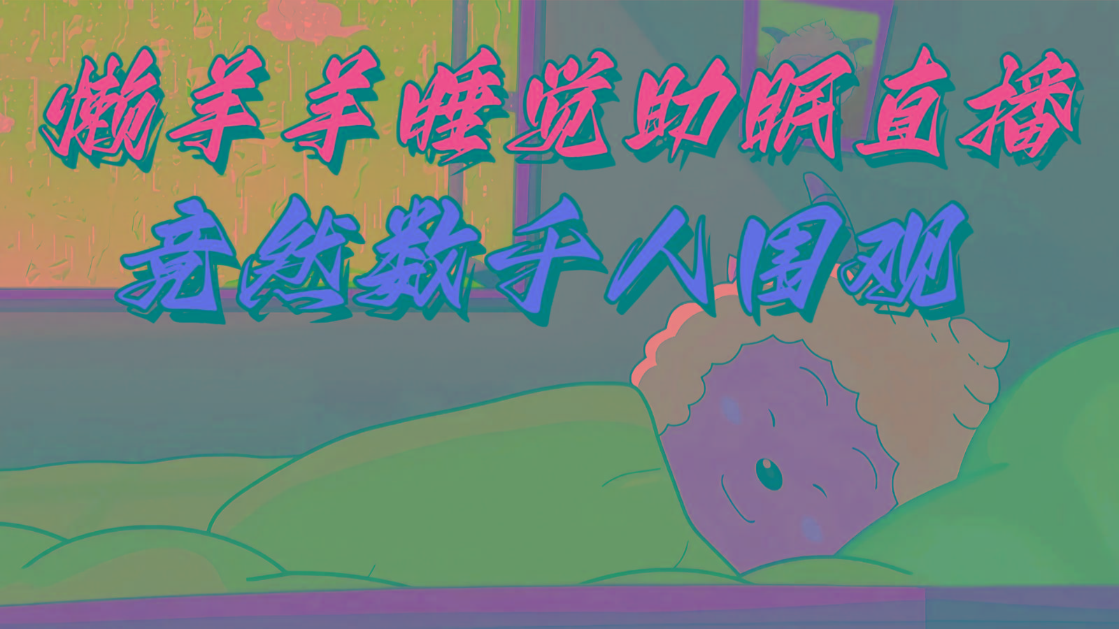 懒羊羊大王睡觉助眠无人直播，竟然有上千人围观，目前没人在卷-源码天堂