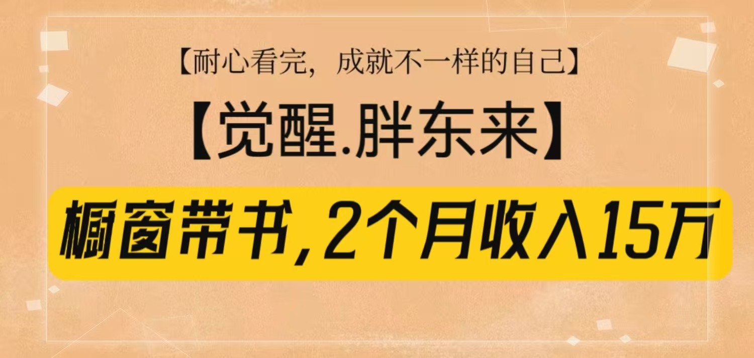 橱窗带书《觉醒，胖东来》，2个月收入15W，没难度只照做！-源码天堂