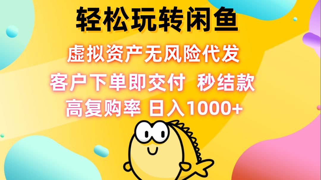 轻松玩转闲鱼 虚拟资产无风险代发 客户下单即交付 秒结款 高复购率 日…-源码天堂