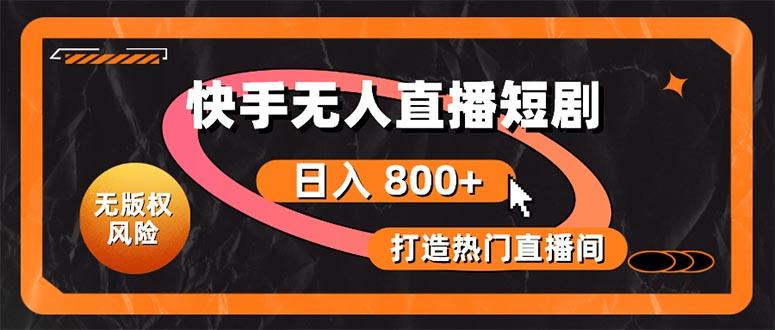 快手无人直播短剧宝典：无版权风险，轻松打造热门直播间，日进斗金不是梦-源码天堂