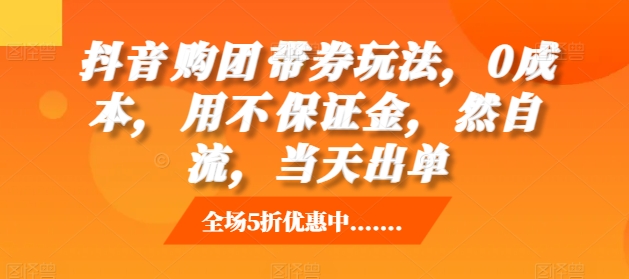 抖音‮购团‬带券玩法，0成本，‮用不‬保证金，‮然自‬流，当天出单-源码天堂