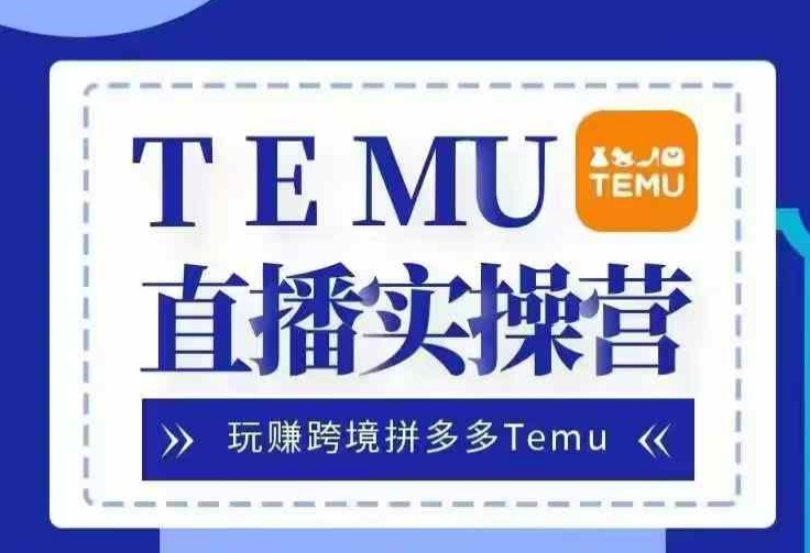 Temu直播实战营，玩赚跨境拼多多Temu，国内电商卷就出海赚美金-源码天堂