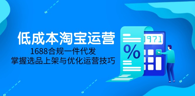 低成本淘宝运营-5月更新，1688合规一件代发，掌握选品上架与优化运营技巧-源码天堂