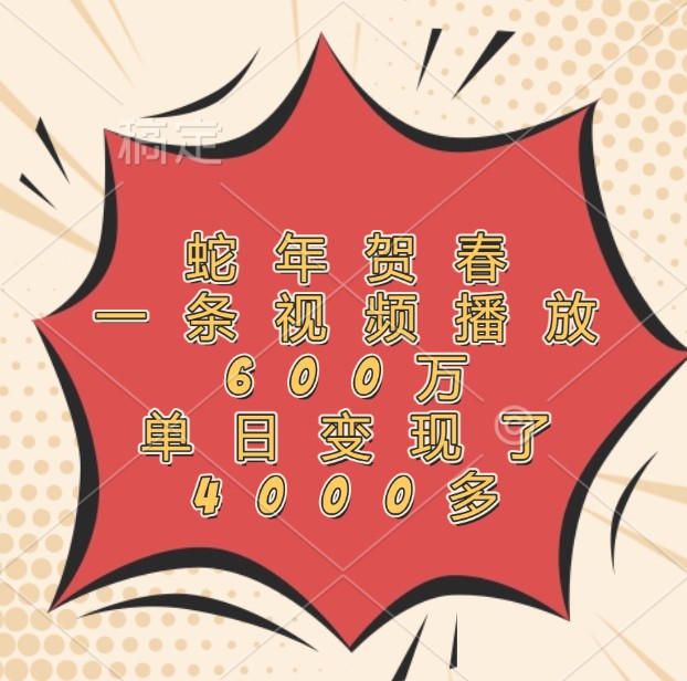 蛇年贺春，一条视频播放600万，单日变现了4000多-源码天堂