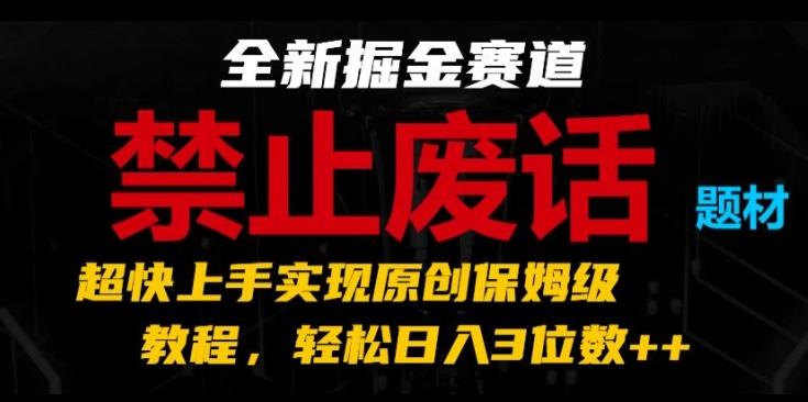 全新掘金赛道，禁止废话题材，超快上手实现原创保姆级教程，轻松日入3位数【揭秘】-源码天堂
