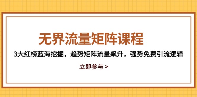 无界流量矩阵课程，3大红榜蓝海挖掘，趋势矩阵流量飙升，强势免费引流逻辑-源码天堂