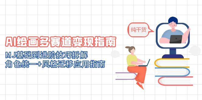 AI绘画多赛道变现指南：MJ基础到进阶技巧拆解，角色统一+风格迁移应用指南-源码天堂