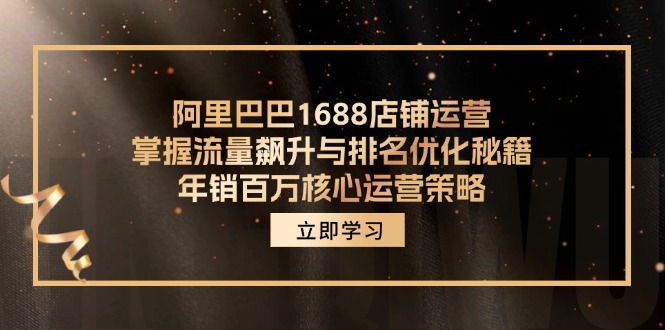 阿里巴巴1688店铺运营，掌握流量飙升与排名优化秘籍 年销百万核心运营策略-源码天堂