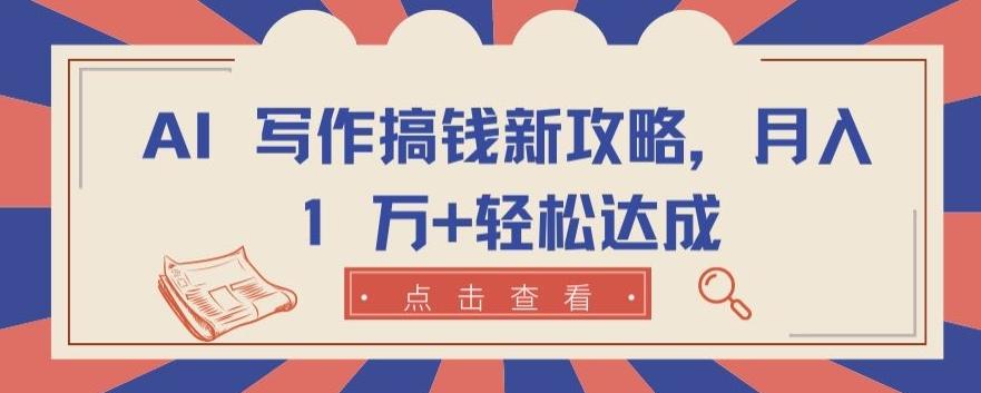 AI 写作搞钱新攻略，月入 1 万+轻松达成【揭秘】-源码天堂