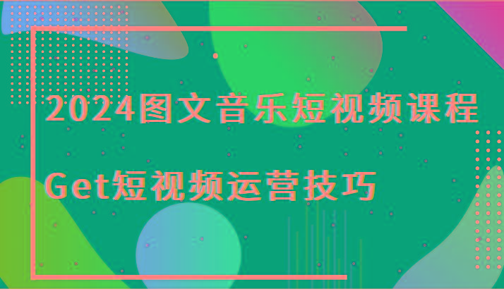 2024图文音乐短视频课程-Get短视频运营技巧-源码天堂