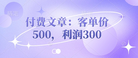 付费文章：客单价500，利润300-源码天堂