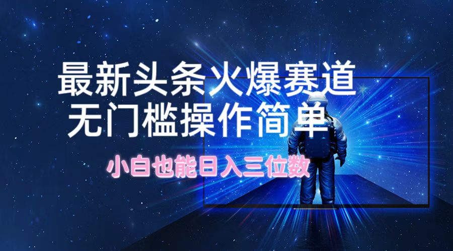 最新头条火爆赛道，无门槛操作简单，小白也能日入三位数-源码天堂