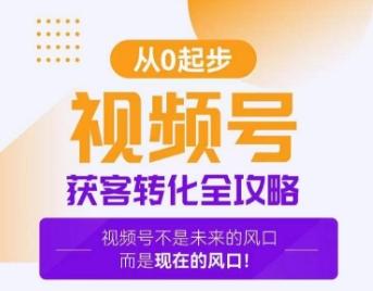 视频号获客转化全攻略，手把手教你打造爆款视频号！-源码天堂