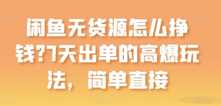 闲鱼无货源怎么挣钱？7天出单的高爆玩法，简单直接【揭秘】-源码天堂