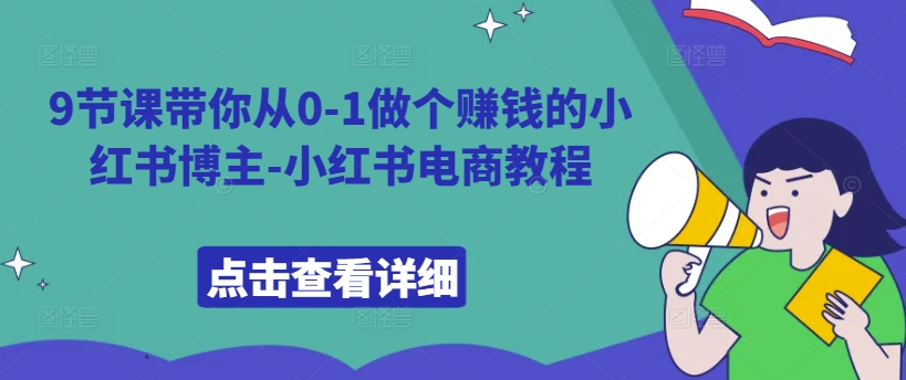 9节课带你从0-1做个赚钱的小红书博主-小红书电商教程-源码天堂