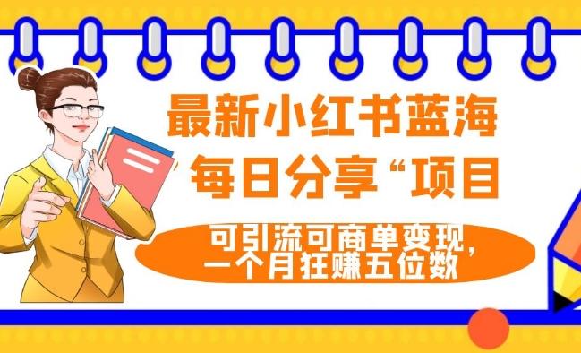 最新小红书蓝海，”每日分享“项目，可引流可商单变现，无门槛，一个月狂赚五位数-源码天堂