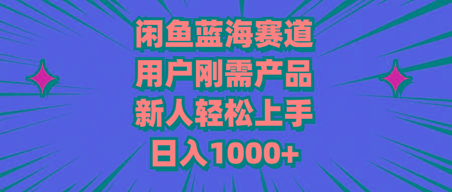 闲鱼蓝海赛道，用户刚需产品，新人轻松上手，日入1000+-源码天堂