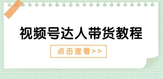 视频号达人带货教程：达人剧情打法(长期)+达人带货广告(短期)-源码天堂