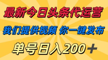 最新今日头条代运营，我们提供视频，你一键发布，单号日入200+【揭秘】-源码天堂
