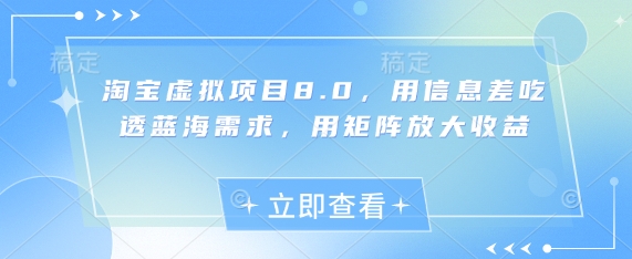 淘宝虚拟项目8.0，用信息差吃透蓝海需求，用矩阵放大收益-源码天堂