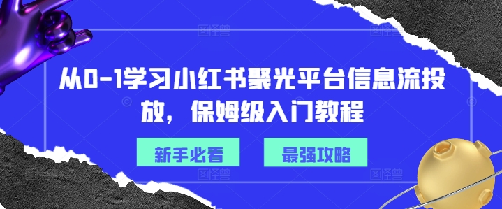 从0-1学习小红书聚光平台信息流投放，保姆级入门教程-源码天堂