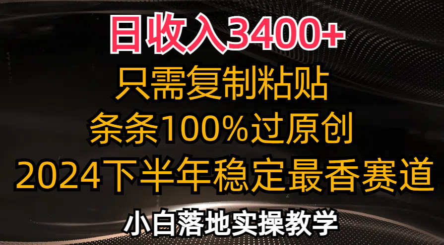 日收入3400+，只需复制粘贴，条条过原创，2024下半年最香赛道，小白也…-源码天堂