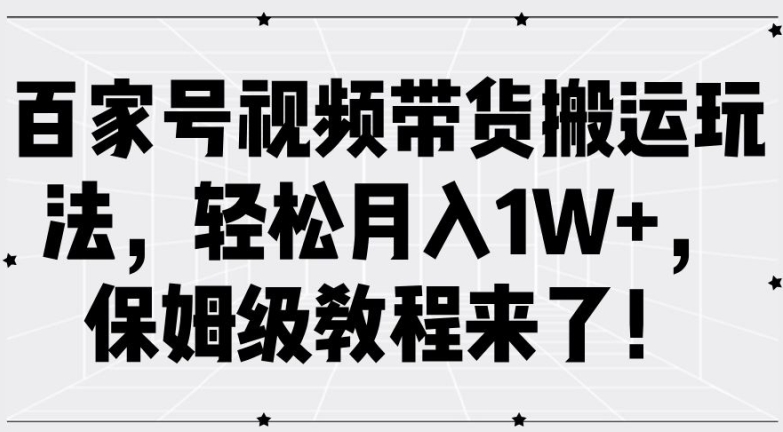 百家号视频带货搬运玩法，轻松月入1W+，保姆级教程来了【揭秘】-源码天堂