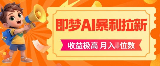 即梦app暴利拉新，收益上限极高，月入5位数，AI风口落地实操项目-源码天堂