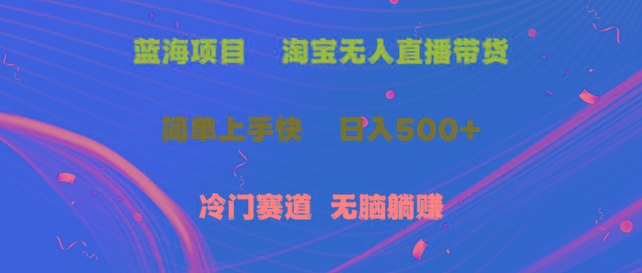蓝海项目  淘宝无人直播冷门赛道  日赚500+无脑躺赚  小白有手就行-源码天堂