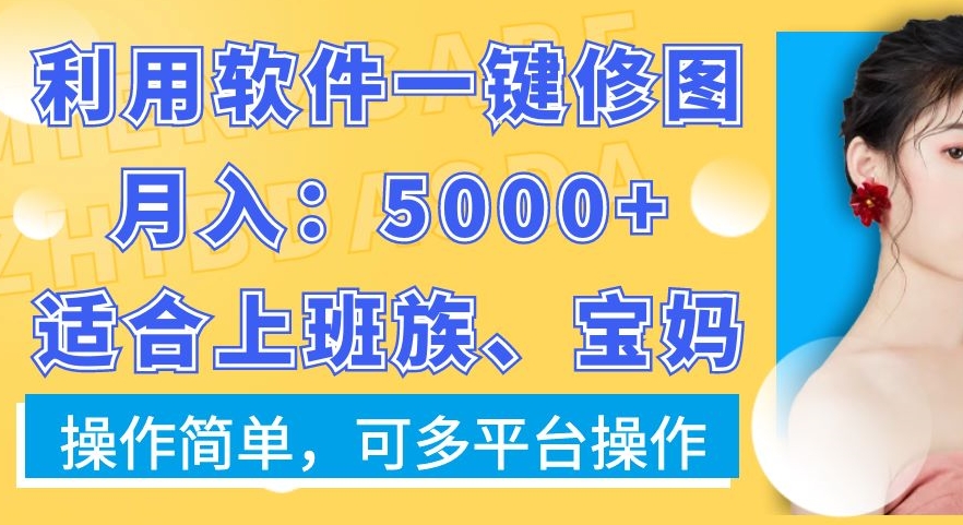 利用软件一键修图月入5000+，适合上班族、宝妈，操作简单，可多平台操作【揭秘】-源码天堂