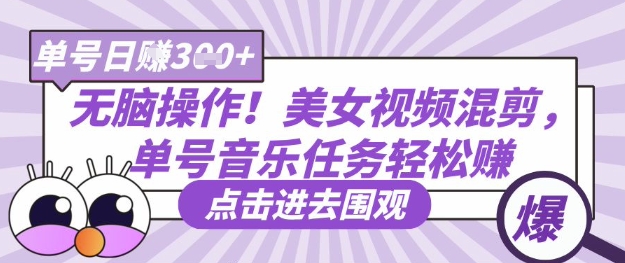 无脑操作！美女视频混剪，单号音乐任务轻松日入3张+-源码天堂
