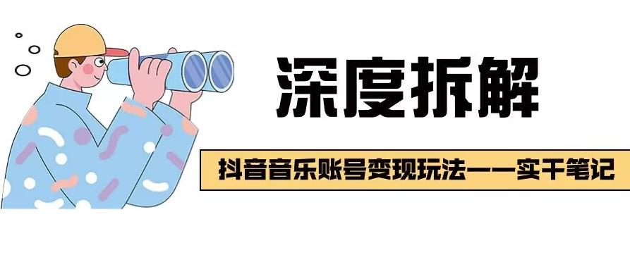 【深度拆解】抖音音乐账号变现玩法，流量稳定，涨粉快，极容易变现-源码天堂