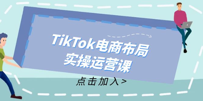 TikTok电商布局实操运营课：从新手到精通，成为TikTok带货运营高手-源码天堂