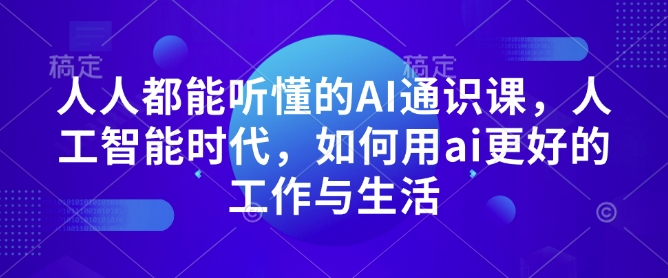 人人都能听懂的AI通识课，人工智能时代，如何用ai更好的工作与生活-源码天堂
