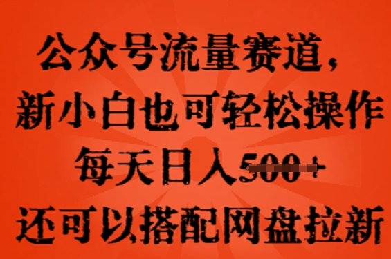 公众号流量赛道，新人小白也可轻松上手操作，每天日入100+，还可以搭配网盘拉新-源码天堂