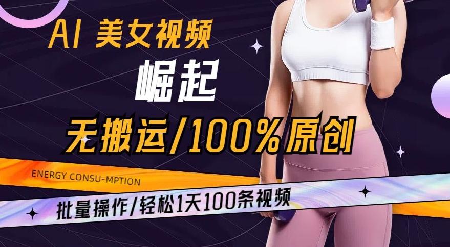 AI美女视频崛起玩法无搬运100%原创，批量操作，轻松1天100条【揭秘】-源码天堂