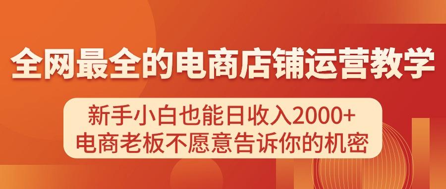 电商店铺运营教学，新手小白也能日收入2000+，电商老板不愿意告诉你的机密-源码天堂