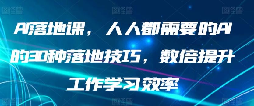 AI落地课，人人都需要的AI的30种落地技巧，数倍提升工作学习效率-源码天堂