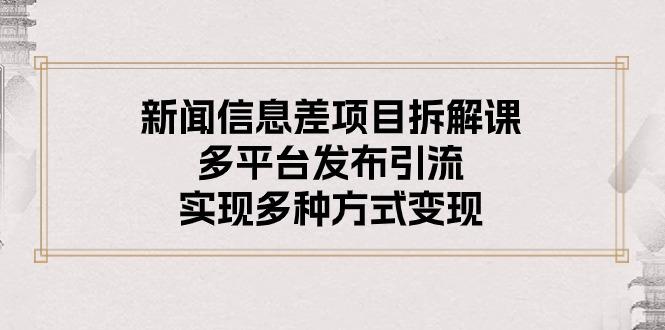 新闻信息差项目拆解课：多平台发布引流，实现多种方式变现-源码天堂