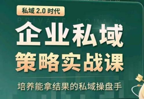 私域2.0：企业私域策略实战课，培养能拿结果的私域操盘手-源码天堂