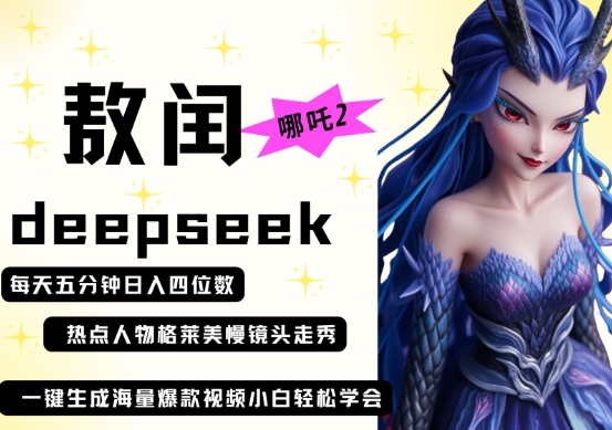 deepseek+哪吒2敖润姑姑走秀+爆款视频，起号快，爆款多，每天五分钟，日入四位数-源码天堂