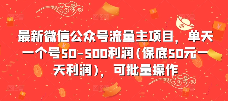 最新微信公众号流量主项目，单天一个号50-500利润(保底50元一天利润)，可批量操作-源码天堂