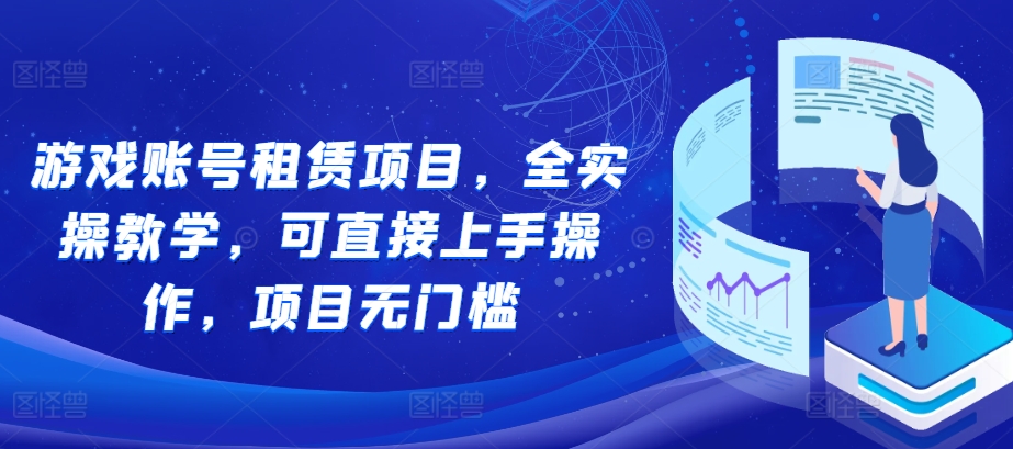 游戏账号租赁项目，全实操教学，可直接上手操作，项目无门槛-源码天堂
